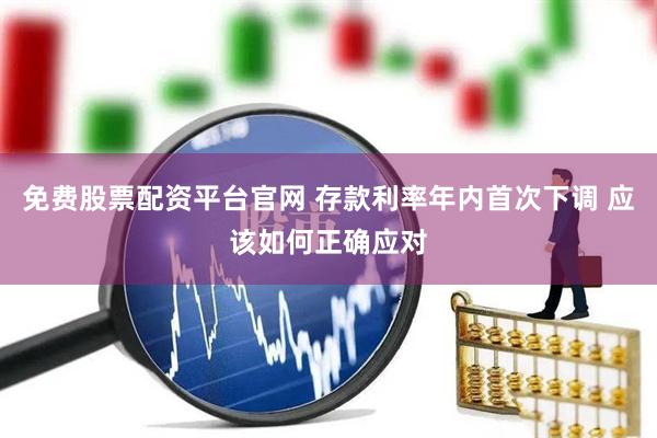 免费股票配资平台官网 存款利率年内首次下调 应该如何正确应对