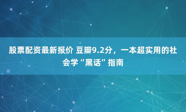 股票配资最新报价 豆瓣9.2分，一本超实用的社会学“黑话”指南